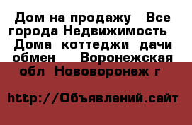 Дом на продажу - Все города Недвижимость » Дома, коттеджи, дачи обмен   . Воронежская обл.,Нововоронеж г.